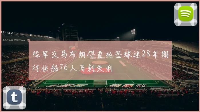 绿军交易布朗得首轮签球迷28年期待快船76人马刺失利