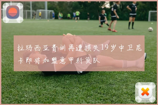 拉玛西亚青训再遭损失19岁中卫昆卡即将加盟意甲科莫队