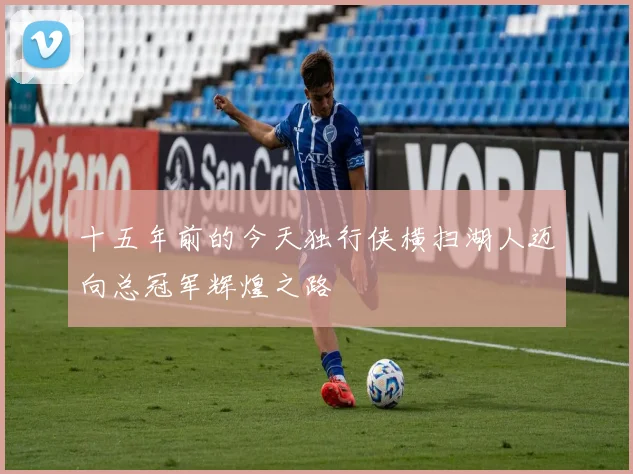 十五年前的今天独行侠横扫湖人迈向总冠军辉煌之路
