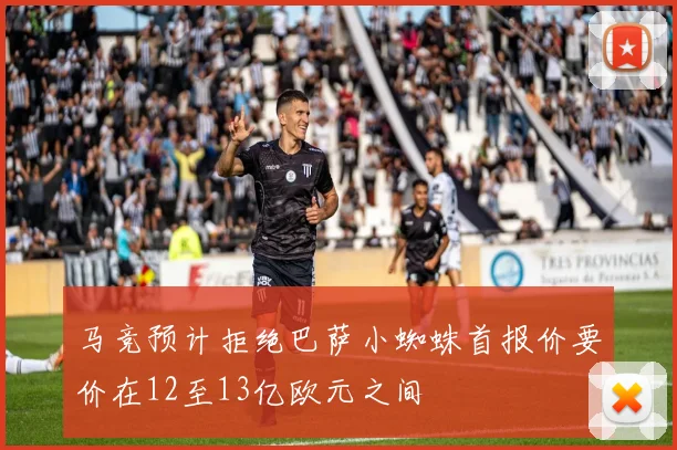 马竞预计拒绝巴萨小蜘蛛首报价要价在12至13亿欧元之间