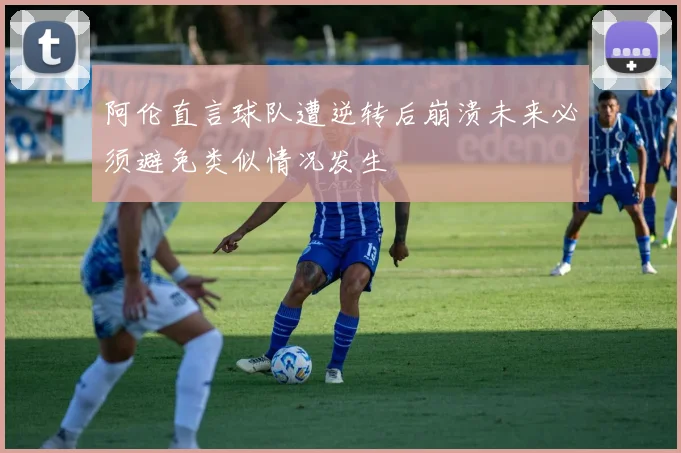阿伦直言球队遭逆转后崩溃未来必须避免类似情况发生