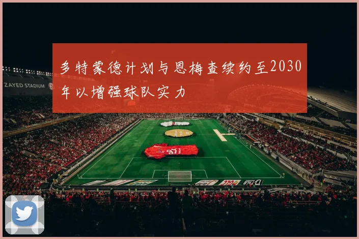 多特蒙德计划与恩梅查续约至2030年以增强球队实力